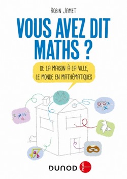 Vous avez dit Maths ?  De la maison à la ville, le monde en mathématiques